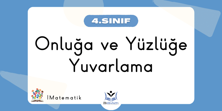 Onluğa ve Yüzlüğe Yuvarlama 4. Sınıf Matematik