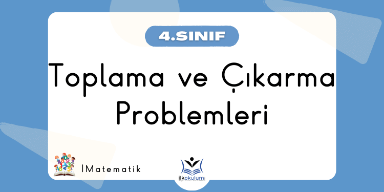Toplama ve Çıkarma Problemleri – 4. Sınıf Matematik